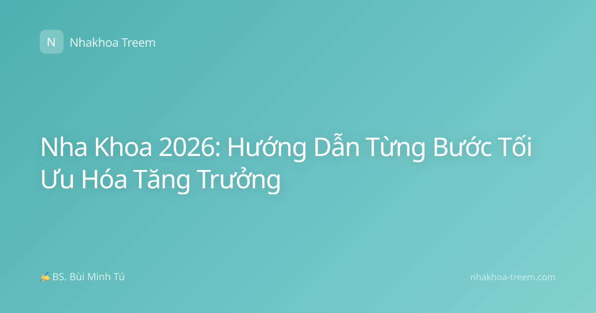 Nha Khoa 2026: Hướng Dẫn Từng Bước Tối Ưu Hóa Tăng Trưởng
