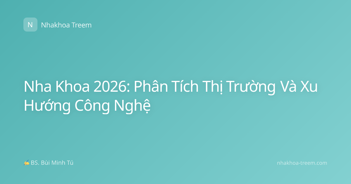 Nha Khoa 2026: Phân Tích Thị Trường Và Xu Hướng Công Nghệ