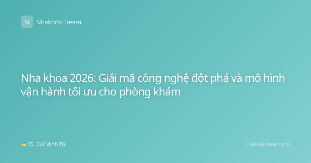 Nha khoa 2026: Giải mã công nghệ đột phá và mô hình vận hành tối ưu cho phòng khám