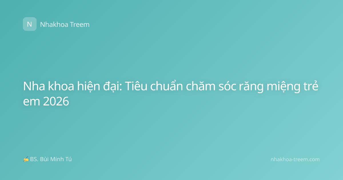 Nha khoa hiện đại: Tiêu chuẩn chăm sóc răng miệng trẻ em 2026