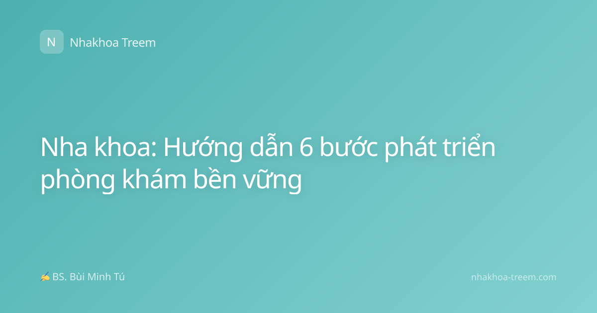 Nha khoa: Hướng dẫn 6 bước phát triển phòng khám bền vững