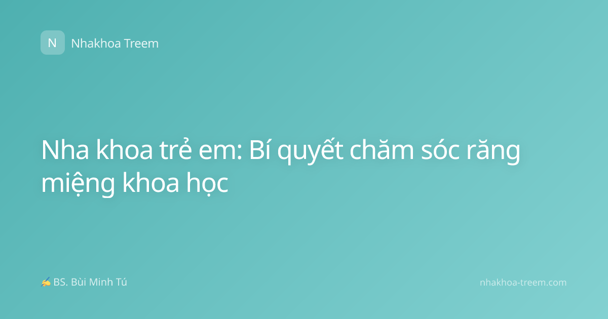 Nha khoa trẻ em: Bí quyết chăm sóc răng miệng khoa học