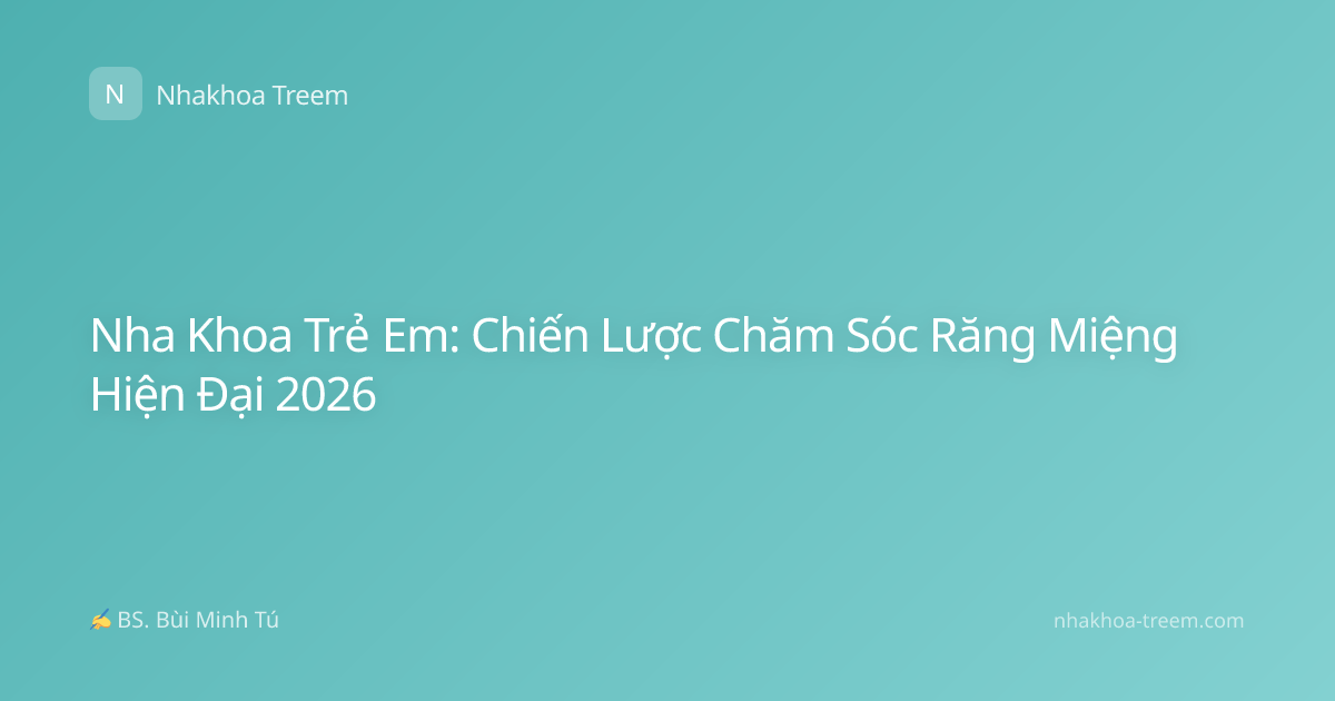 Nha Khoa Trẻ Em: Chiến Lược Chăm Sóc Răng Miệng Hiện Đại 2026