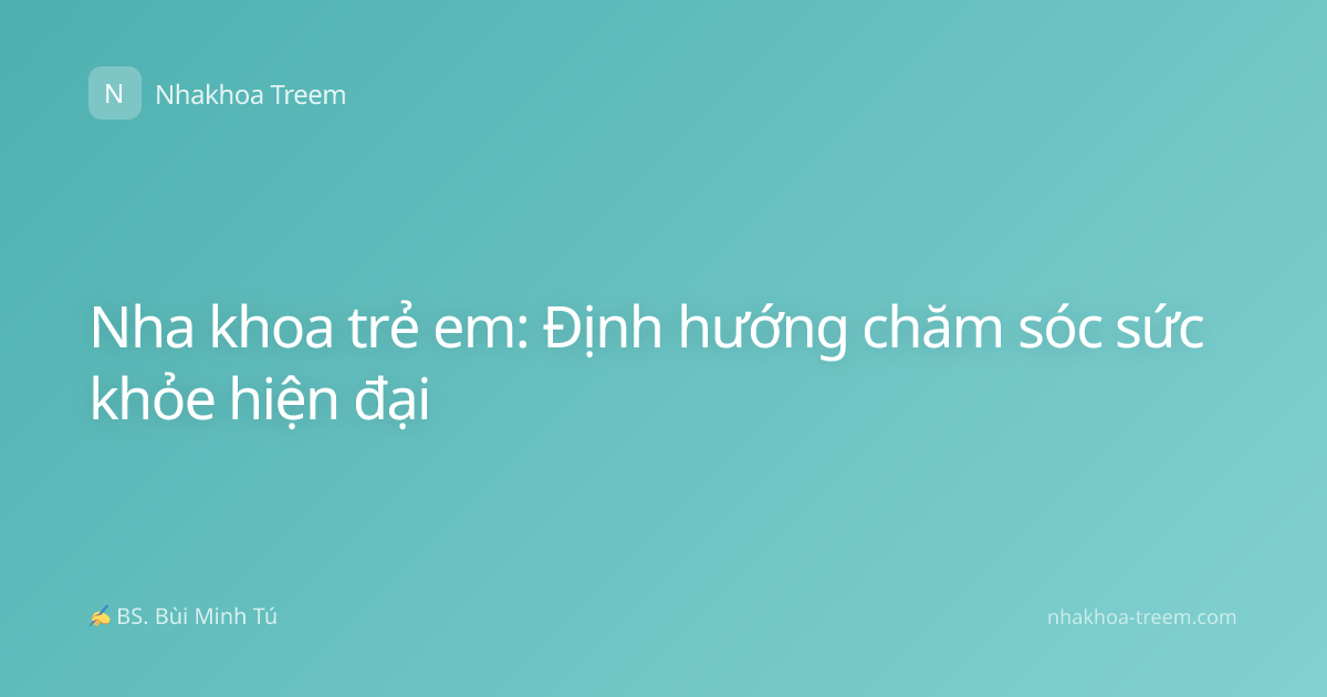 Nha khoa trẻ em: Định hướng chăm sóc sức khỏe hiện đại