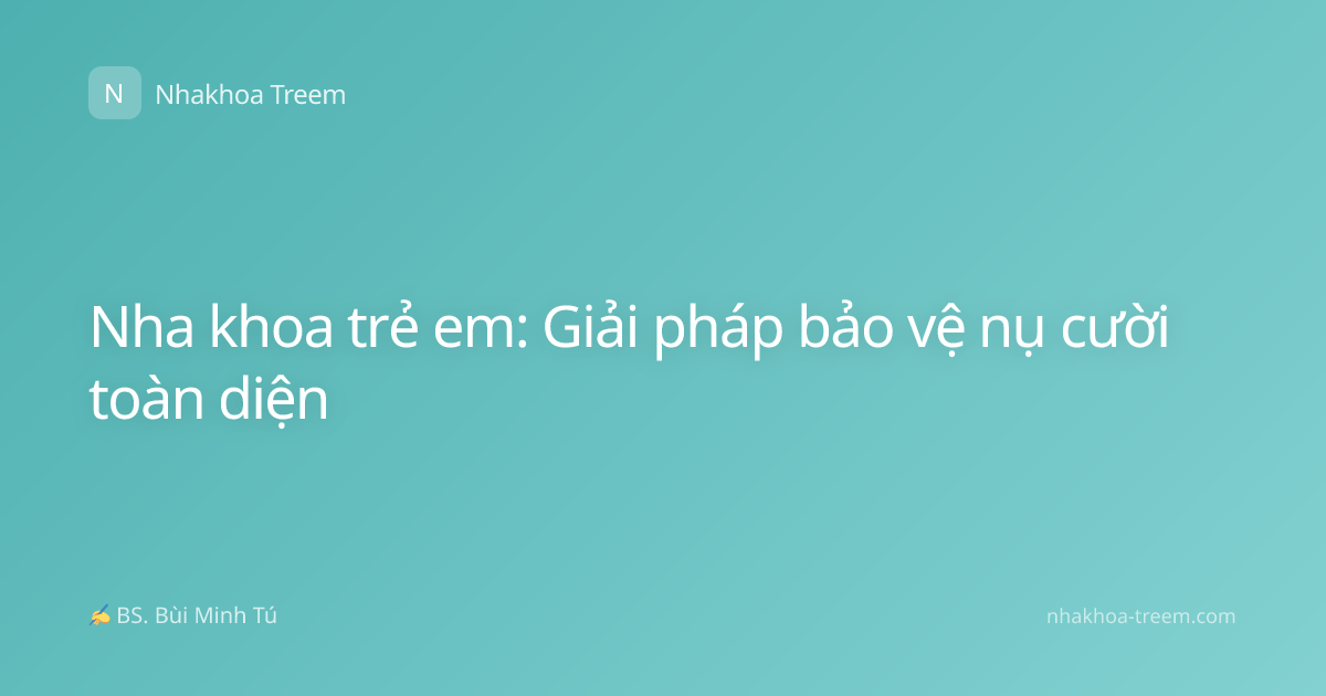 Nha khoa trẻ em: Giải pháp bảo vệ nụ cười toàn diện