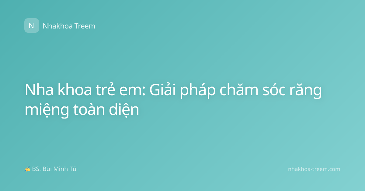Nha khoa trẻ em: Giải pháp chăm sóc răng miệng toàn diện