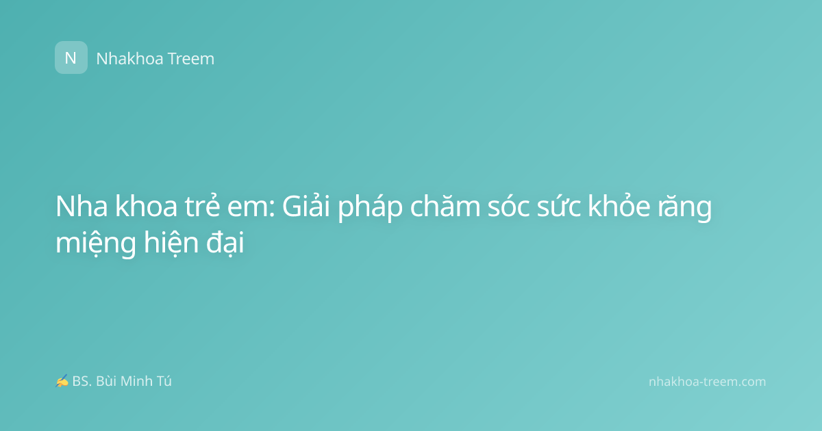 Nha khoa trẻ em: Giải pháp chăm sóc sức khỏe răng miệng hiện đại