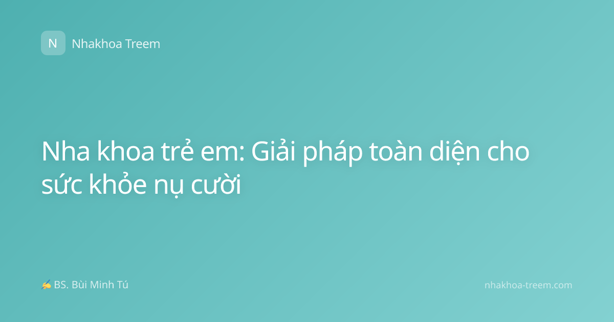 Nha khoa trẻ em: Giải pháp toàn diện cho sức khỏe nụ cười