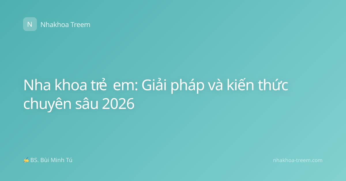 Nha khoa trẻ em: Giải pháp và kiến thức chuyên sâu 2026