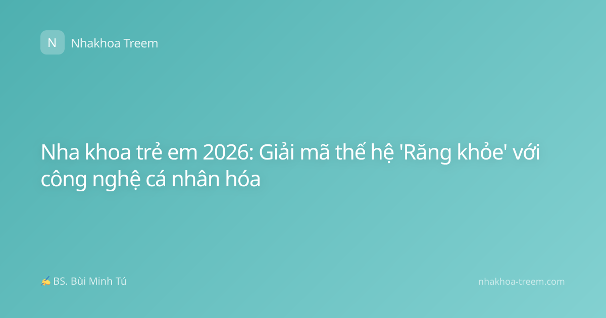 Nha khoa trẻ em 2026: Giải mã thế hệ 'Răng khỏe' với công nghệ cá nhân hóa