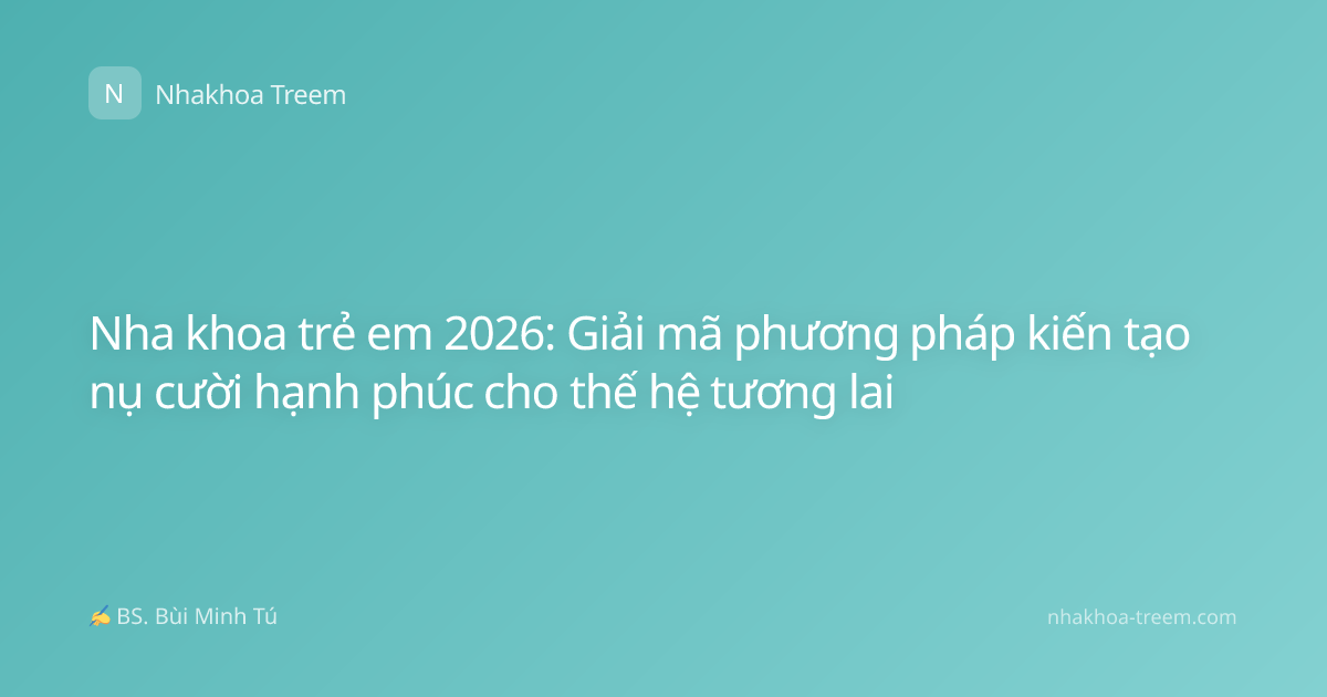 Nha khoa trẻ em 2026: Giải mã phương pháp kiến tạo nụ cười hạnh phúc cho thế hệ tương lai