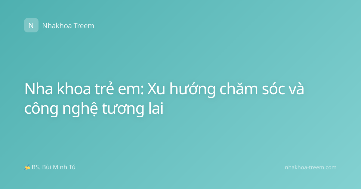 Nha khoa trẻ em: Xu hướng chăm sóc và công nghệ tương lai