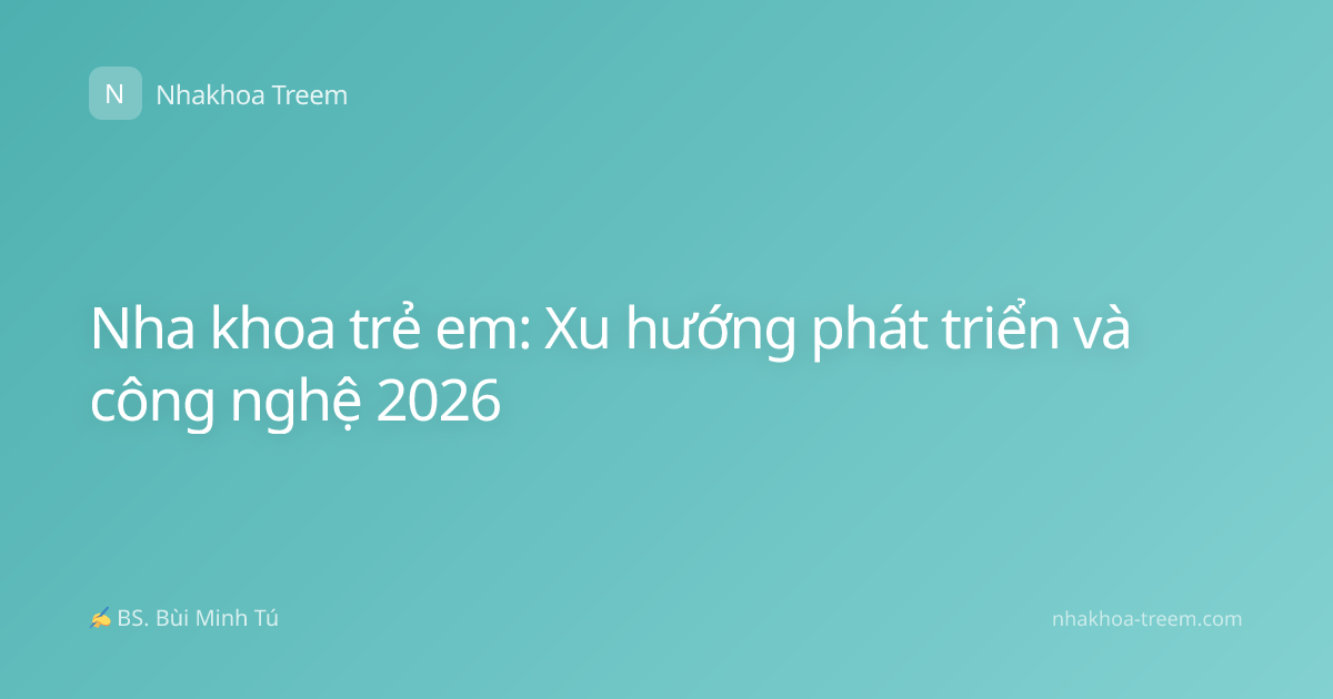 Nha khoa trẻ em: Xu hướng phát triển và công nghệ 2026
