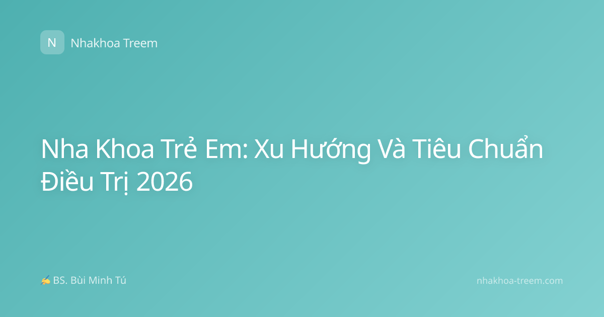 Nha Khoa Trẻ Em: Xu Hướng Và Tiêu Chuẩn Điều Trị 2026