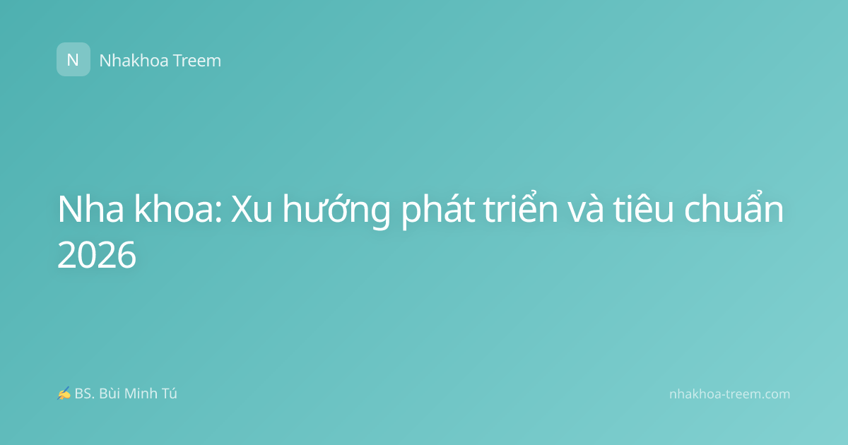 Nha khoa: Xu hướng phát triển và tiêu chuẩn 2026