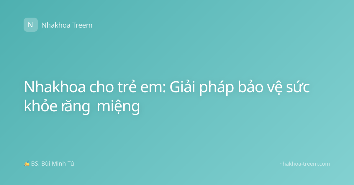 Nhakhoa cho trẻ em: Giải pháp bảo vệ sức khỏe răng miệng