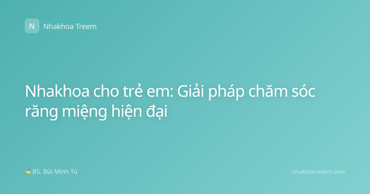 Nhakhoa cho trẻ em: Giải pháp chăm sóc răng miệng hiện đại