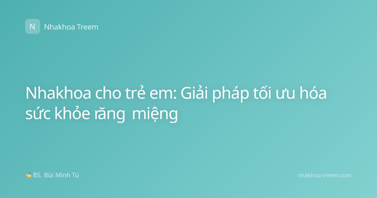 Nhakhoa cho trẻ em: Giải pháp tối ưu hóa sức khỏe răng miệng