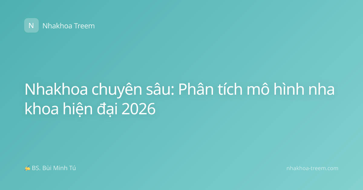 Nhakhoa chuyên sâu: Phân tích mô hình nha khoa hiện đại 2026