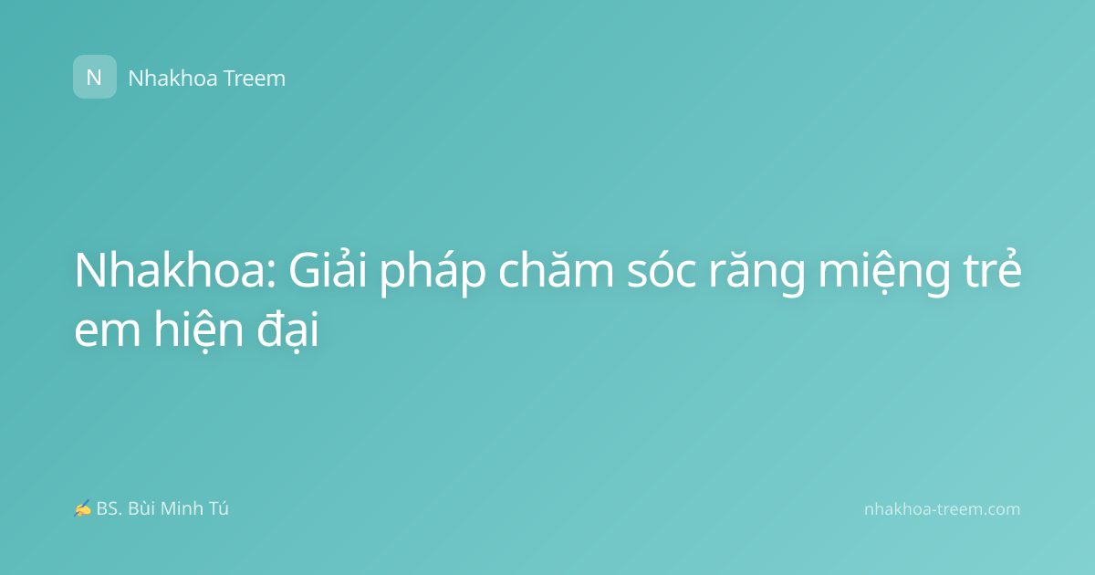 Nhakhoa: Giải pháp chăm sóc răng miệng trẻ em hiện đại