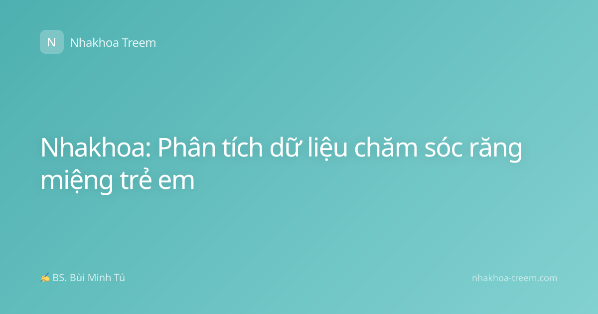 Nhakhoa: Phân tích dữ liệu chăm sóc răng miệng trẻ em