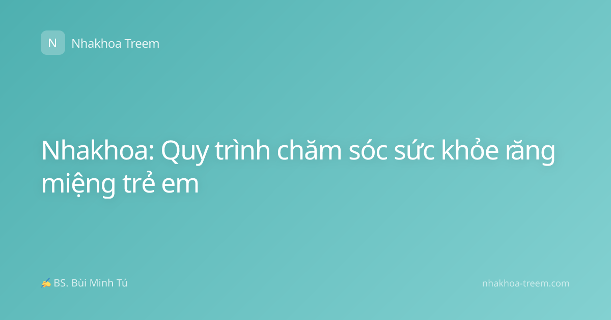 Nhakhoa: Quy trình chăm sóc sức khỏe răng miệng trẻ em