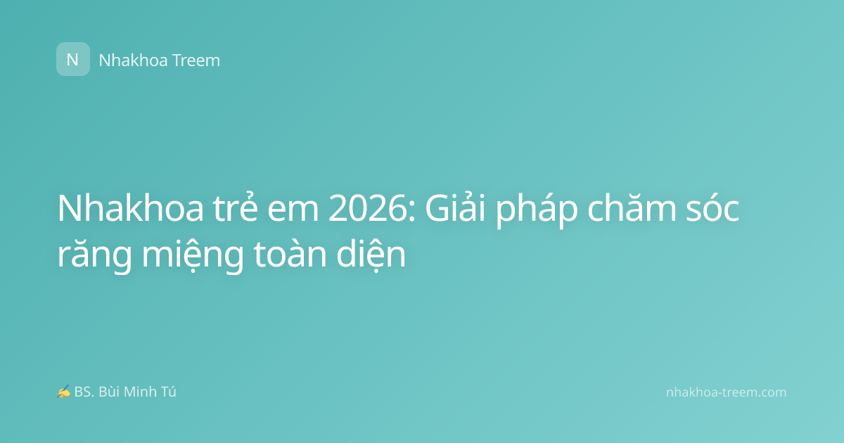 Nhakhoa trẻ em 2026: Giải pháp chăm sóc răng miệng toàn diện