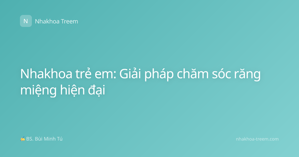 Nhakhoa trẻ em: Giải pháp chăm sóc răng miệng hiện đại