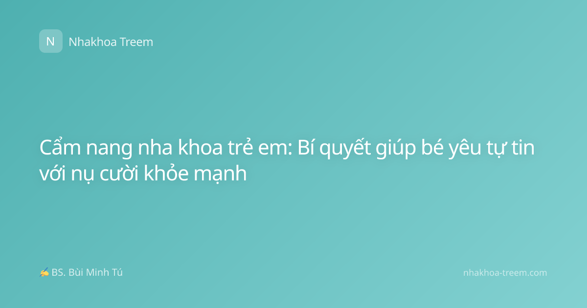 Cẩm nang nha khoa trẻ em: Bí quyết giúp bé yêu tự tin với nụ cười khỏe mạnh