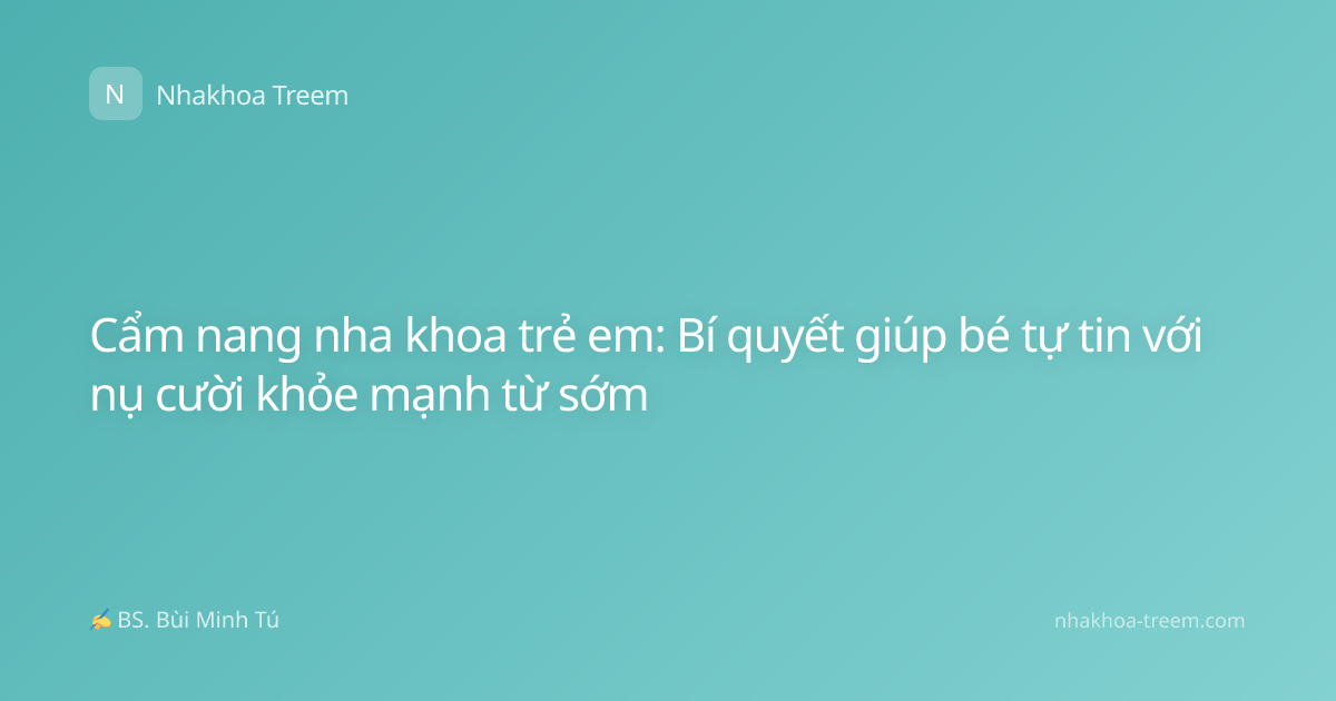 Cẩm nang nha khoa trẻ em: Bí quyết giúp bé tự tin với nụ cười khỏe mạnh từ sớm