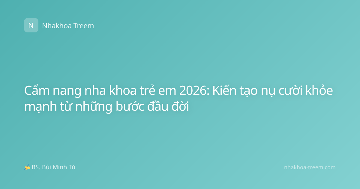 Cẩm nang nha khoa trẻ em 2026: Kiến tạo nụ cười khỏe mạnh từ những bước đầu đời