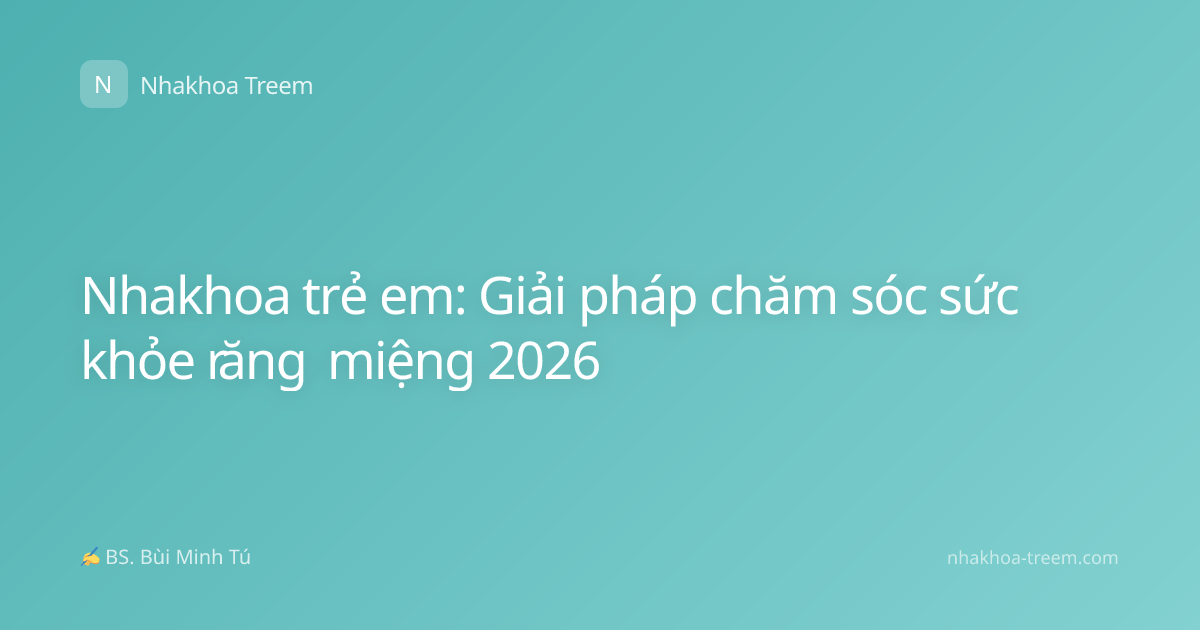 Nhakhoa trẻ em: Giải pháp chăm sóc sức khỏe răng miệng 2026