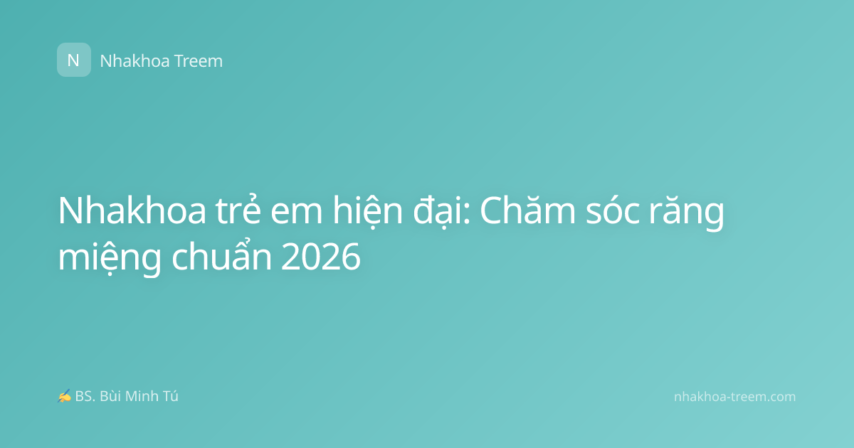 Nhakhoa trẻ em hiện đại: Chăm sóc răng miệng chuẩn 2026