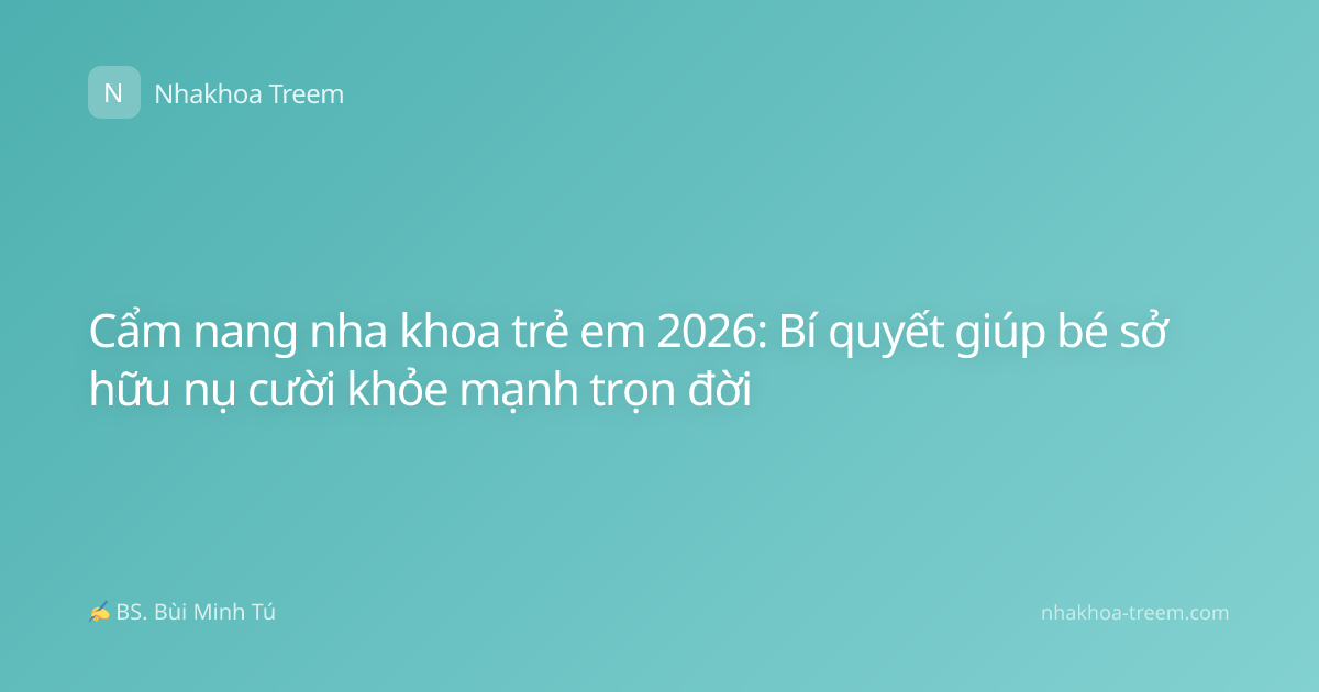 Cẩm nang nha khoa trẻ em 2026: Bí quyết giúp bé sở hữu nụ cười khỏe mạnh trọn đời