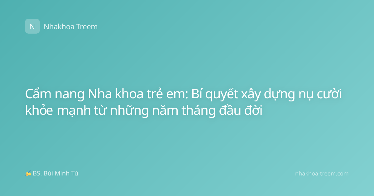 Cẩm nang Nha khoa trẻ em: Bí quyết xây dựng nụ cười khỏe mạnh từ những năm tháng đầu đời