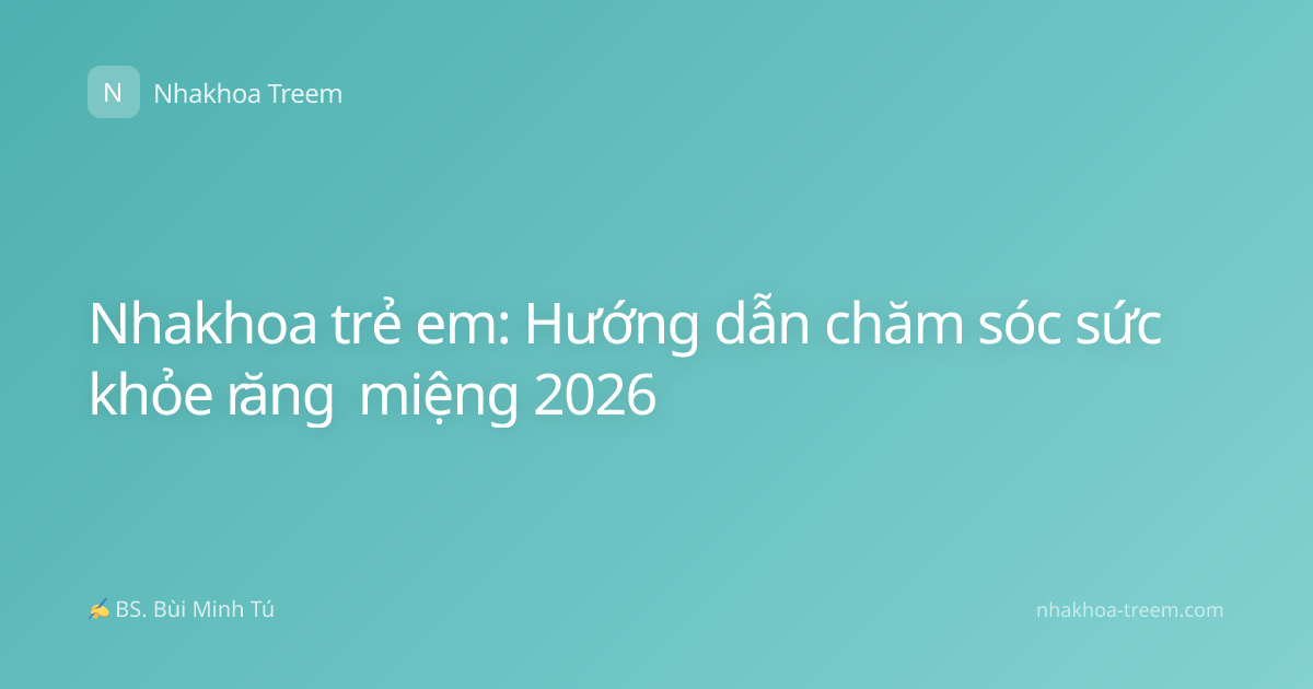 Nhakhoa trẻ em: Hướng dẫn chăm sóc sức khỏe răng miệng 2026