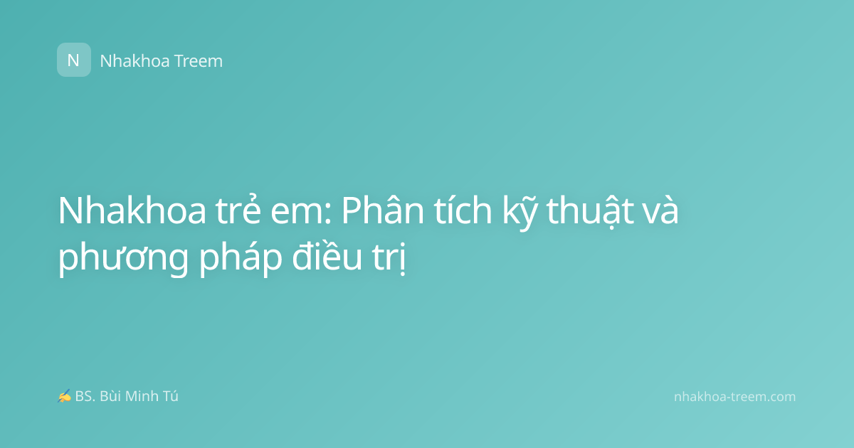 Nhakhoa trẻ em: Phân tích kỹ thuật và phương pháp điều trị