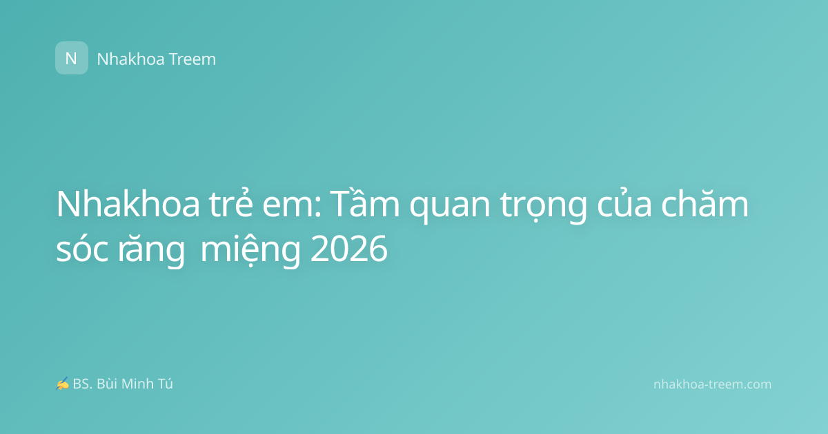 Nhakhoa trẻ em: Tầm quan trọng của chăm sóc răng miệng 2026
