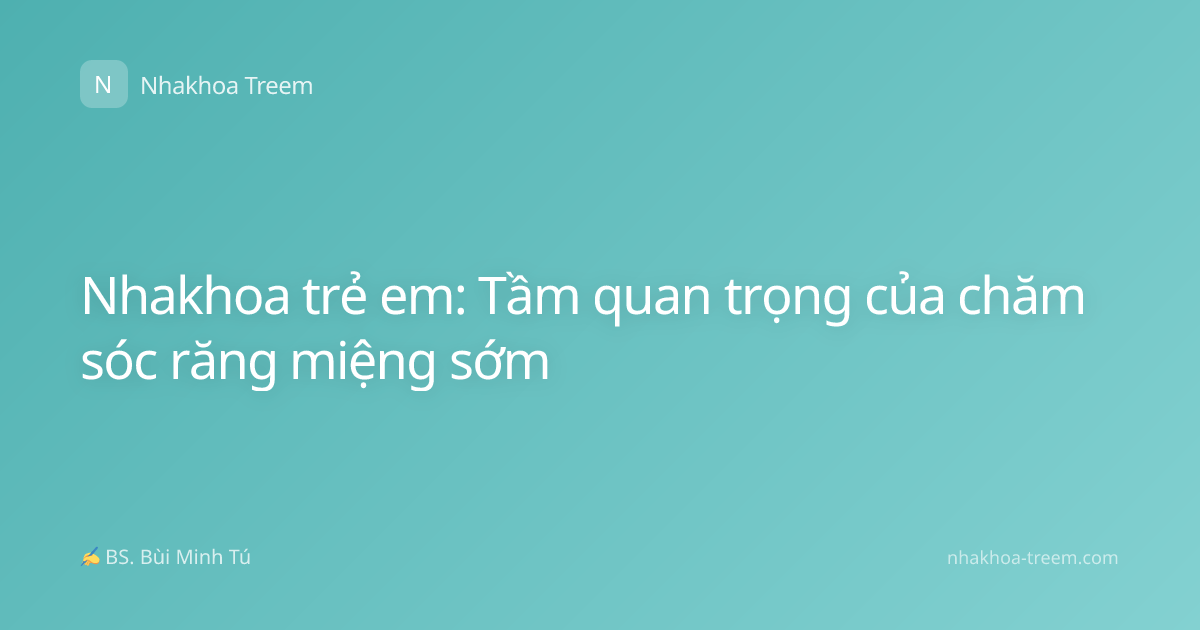 Nhakhoa trẻ em: Tầm quan trọng của chăm sóc răng miệng sớm