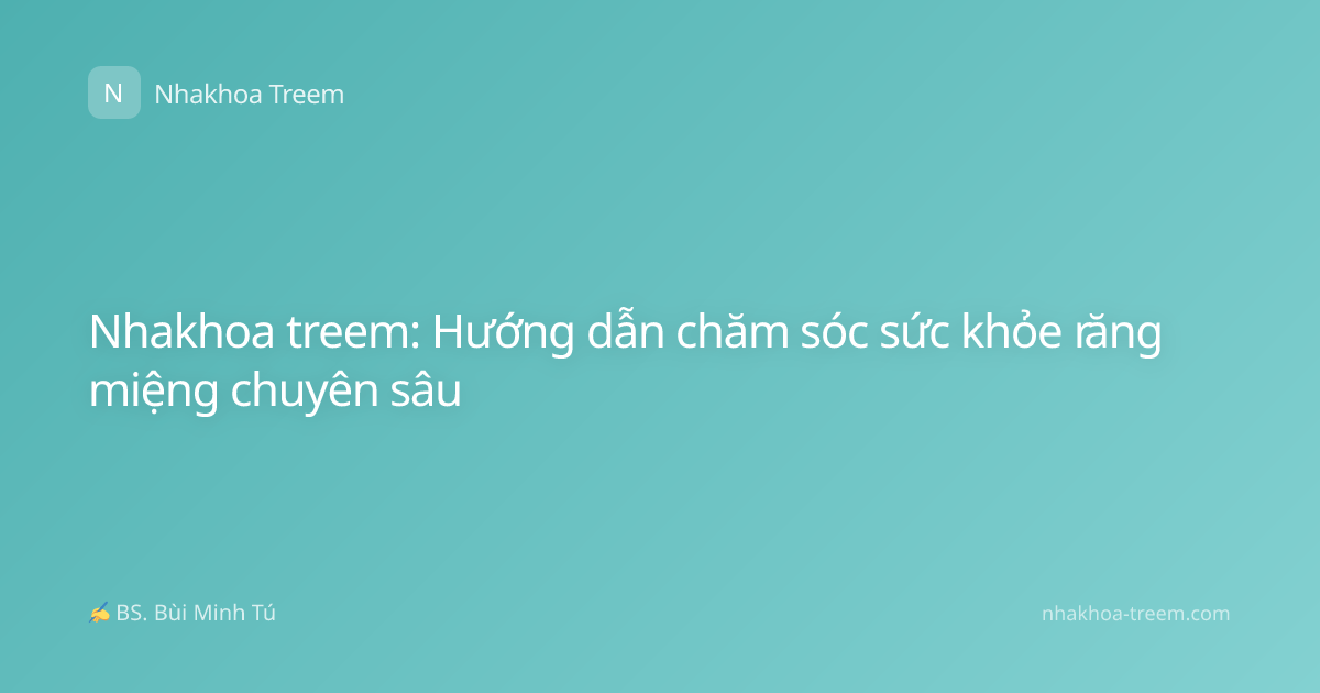 Nhakhoa treem: Hướng dẫn chăm sóc sức khỏe răng miệng chuyên sâu