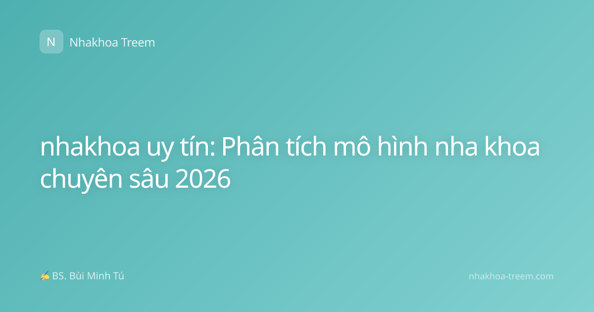 nhakhoa uy tín: Phân tích mô hình nha khoa chuyên sâu 2026