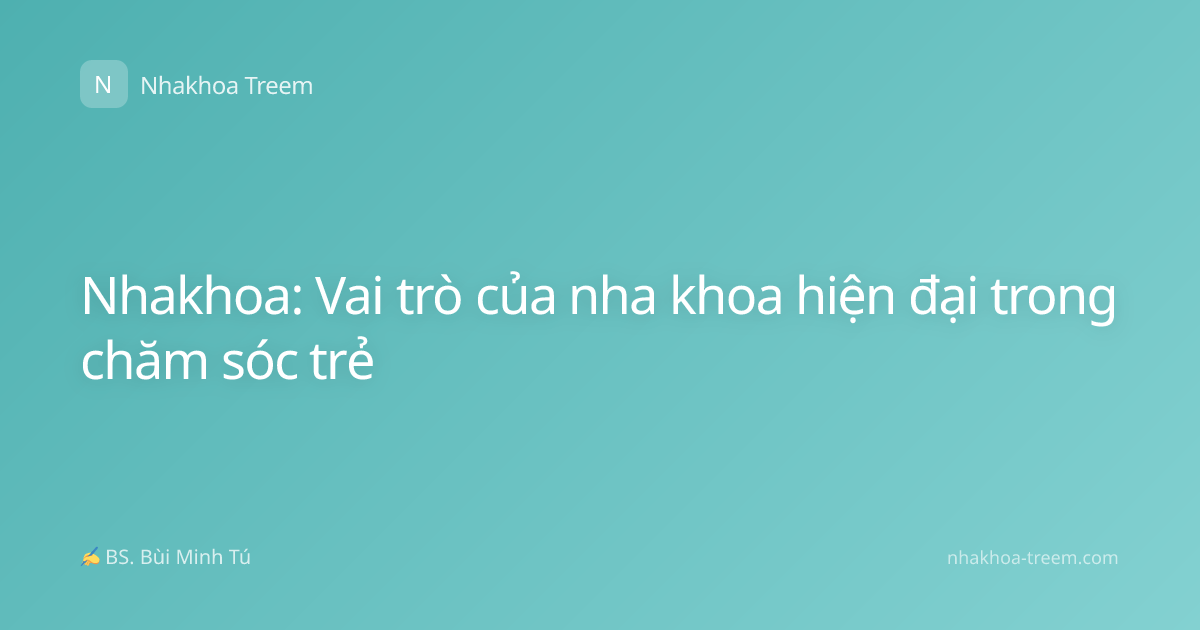 Nhakhoa: Vai trò của nha khoa hiện đại trong chăm sóc trẻ