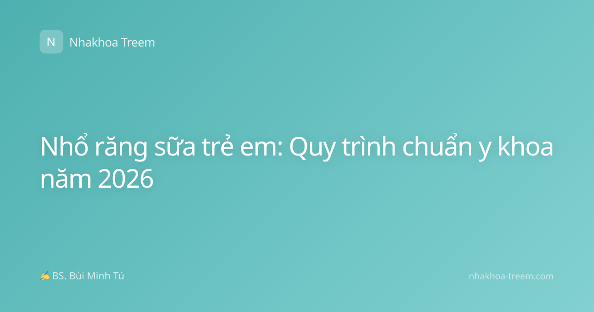 Nhổ răng sữa trẻ em: Quy trình chuẩn y khoa năm 2026